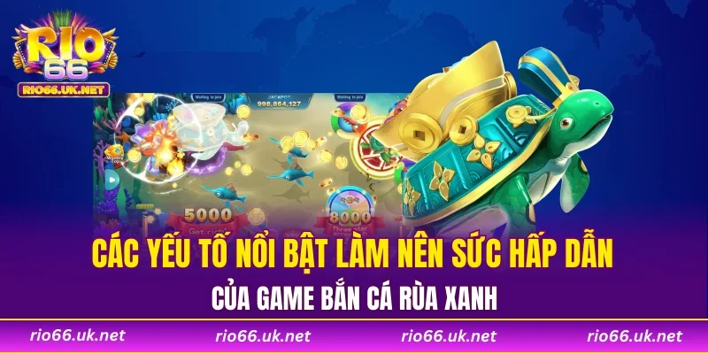 Các yếu tố nổi bật làm nên sức hấp dẫn của game bắn cá rùa xanh