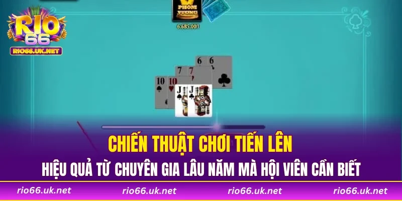 Chiến thuật chơi tiến lên hiệu quả từ chuyên gia lâu năm mà hội viên cần biết