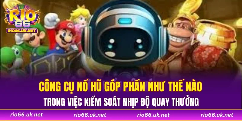 Công cụ nổ hũ góp phần như thế nào trong việc kiểm soát nhịp độ quay thưởng