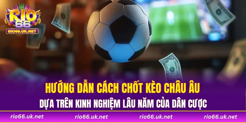 Hướng dẫn cách chốt kèo châu âu dựa trên kinh nghiệm lâu năm của dân cược