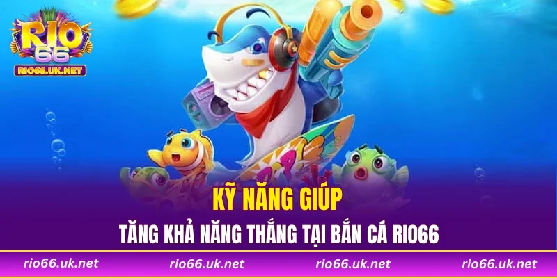 Kỹ năng giúp tăng khả năng thắng tại bắn cá RIO66